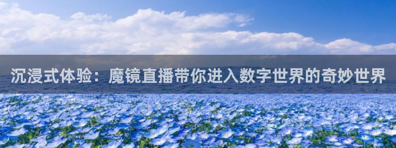 说球帝app下载：沉浸式体验：魔镜直播带你进入数字世界的奇妙世界