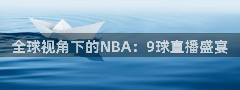 说球帝直播nba免费观看：全球视角下的NBA：9球直播盛宴